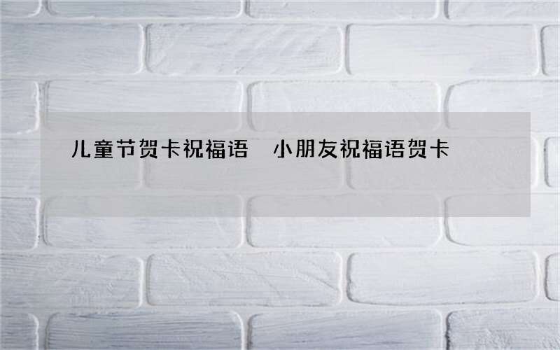 儿童节贺卡祝福语 小朋友祝福语贺卡